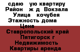 сдаю 1-ую квартиру › Район ­ ж.д. Вокзала › Улица ­ кочубея › Этажность дома ­ 5 › Цена ­ 12 000 - Ставропольский край, Пятигорск г. Недвижимость » Квартиры аренда   